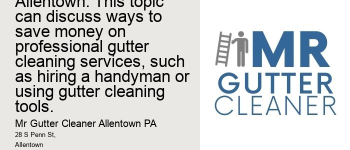 Cost-effective gutter cleaning solutions in Allentown: This topic can discuss ways to save money on professional gutter cleaning services, such as hiring a handyman or using gutter cleaning tools.