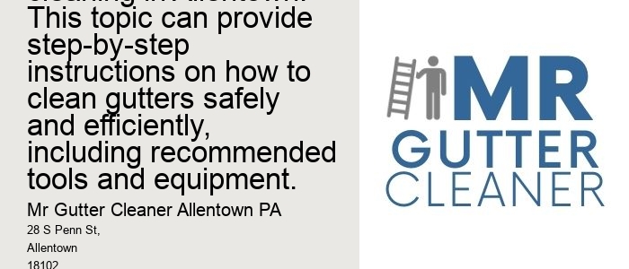 Tips for DIY gutter cleaning in Allentown: This topic can provide step-by-step instructions on how to clean gutters safely and efficiently, including recommended tools and equipment.